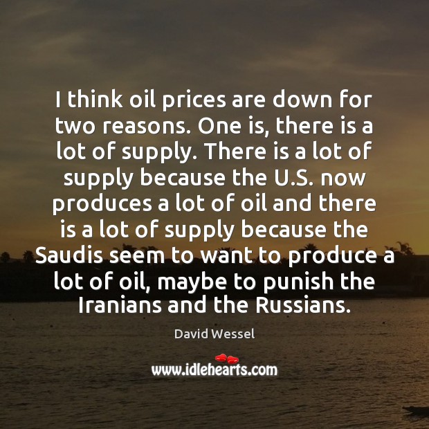 I think oil prices are down for two reasons. One is, there Image