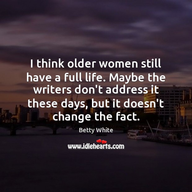 I think older women still have a full life. Maybe the writers Betty White Picture Quote