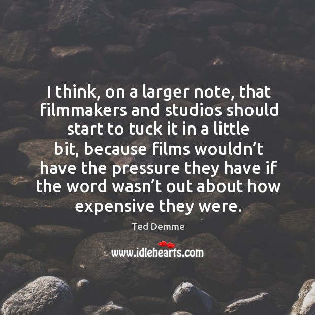 I think, on a larger note, that filmmakers and studios should start to tuck it in a little bit Image