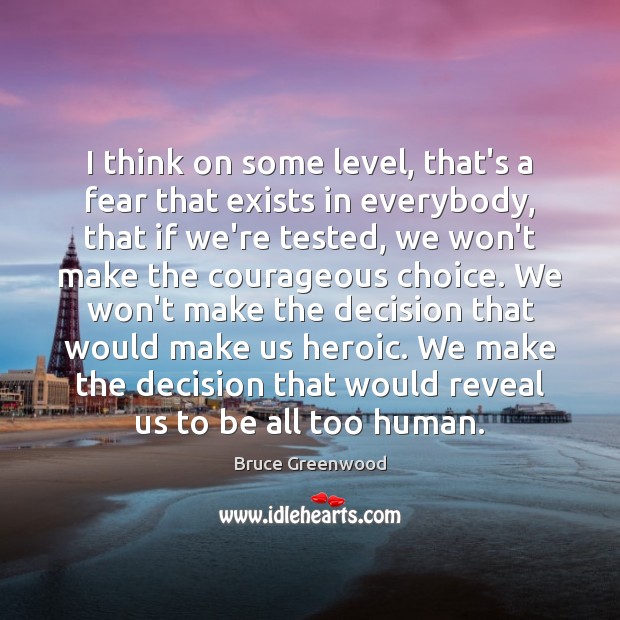 I think on some level, that’s a fear that exists in everybody, Bruce Greenwood Picture Quote