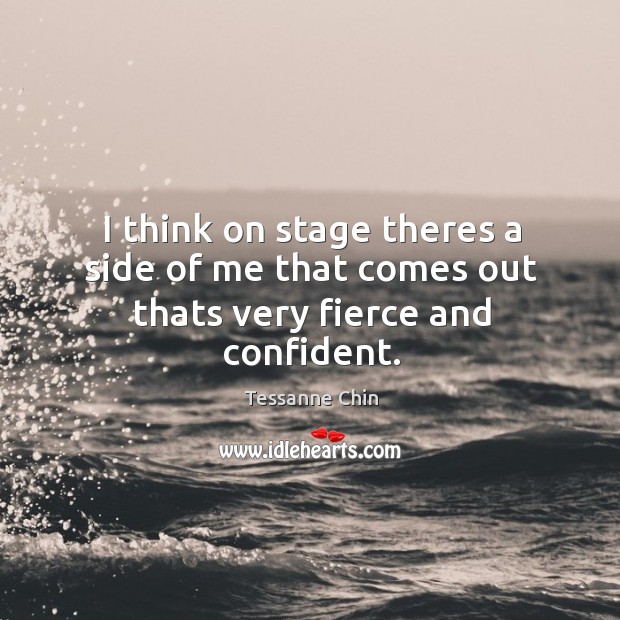 I think on stage theres a side of me that comes out thats very fierce and confident. Tessanne Chin Picture Quote