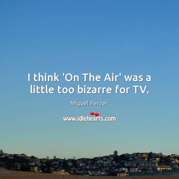 I think ‘On The Air’ was a little too bizarre for TV. Miguel Ferrer Picture Quote