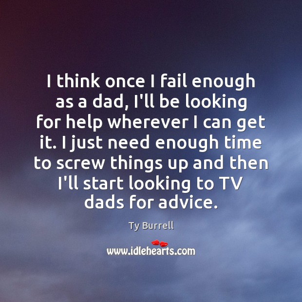 I think once I fail enough as a dad, I’ll be looking Ty Burrell Picture Quote