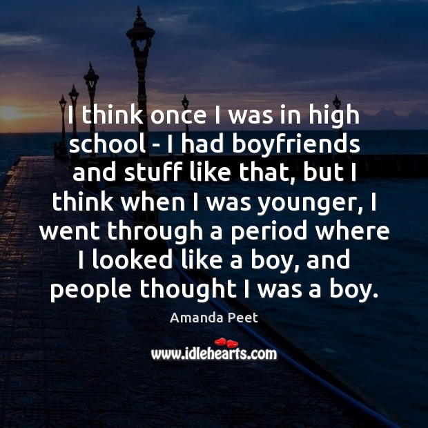 I think once I was in high school – I had boyfriends Amanda Peet Picture Quote