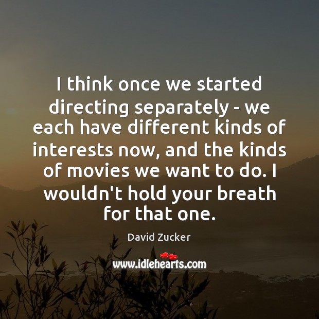 I think once we started directing separately – we each have different David Zucker Picture Quote