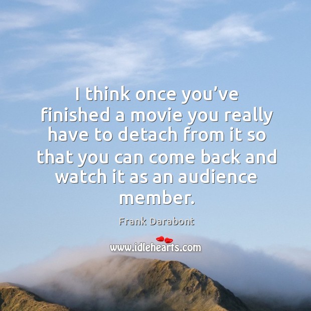 I think once you’ve finished a movie you really have to detach from it so that you can Frank Darabont Picture Quote