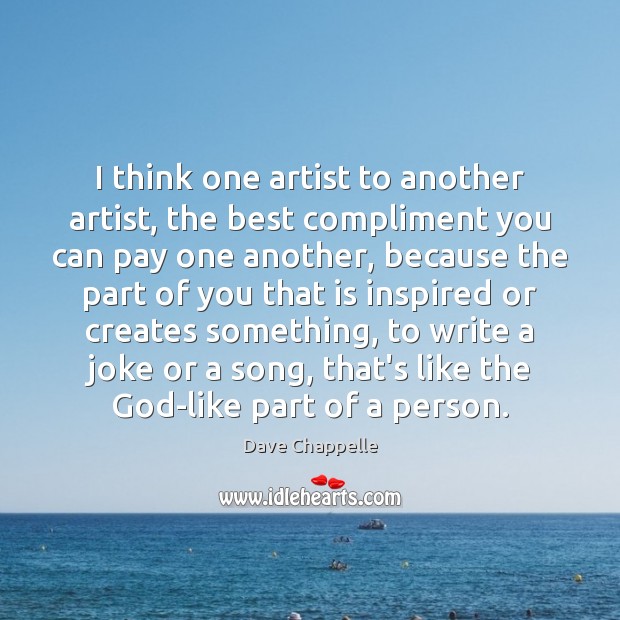 I think one artist to another artist, the best compliment you can Image