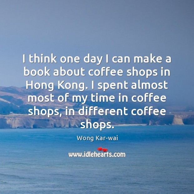 I think one day I can make a book about coffee shops Wong Kar-wai Picture Quote
