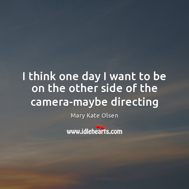 I think one day I want to be on the other side of the camera-maybe directing Mary Kate Olsen Picture Quote
