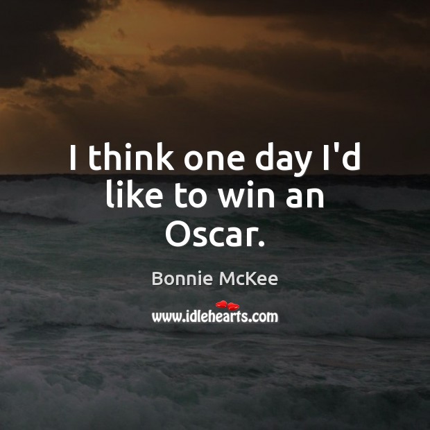 I think one day I’d like to win an Oscar. Bonnie McKee Picture Quote