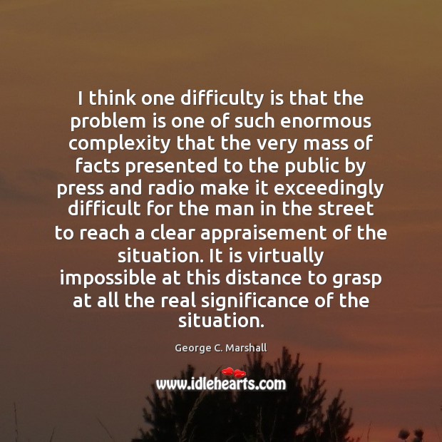 I think one difficulty is that the problem is one of such George C. Marshall Picture Quote