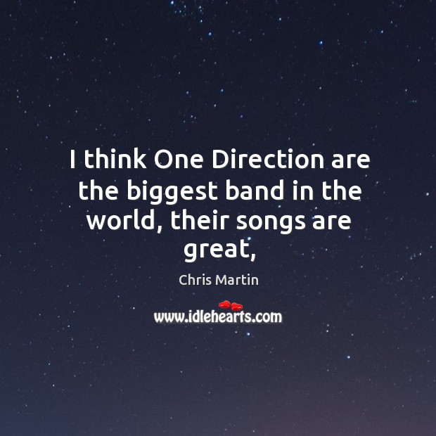 I think One Direction are the biggest band in the world, their songs are great, Chris Martin Picture Quote