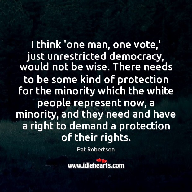 I think ‘one man, one vote,’ just unrestricted democracy, would not Wise Quotes Image