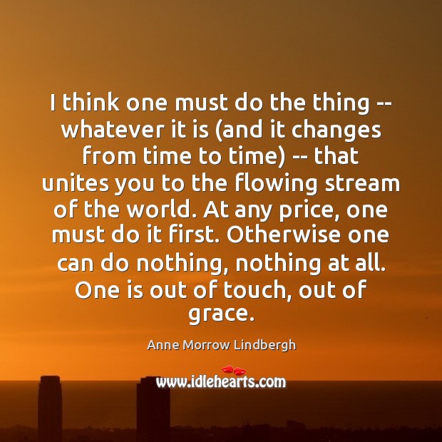 I think one must do the thing — whatever it is (and Anne Morrow Lindbergh Picture Quote