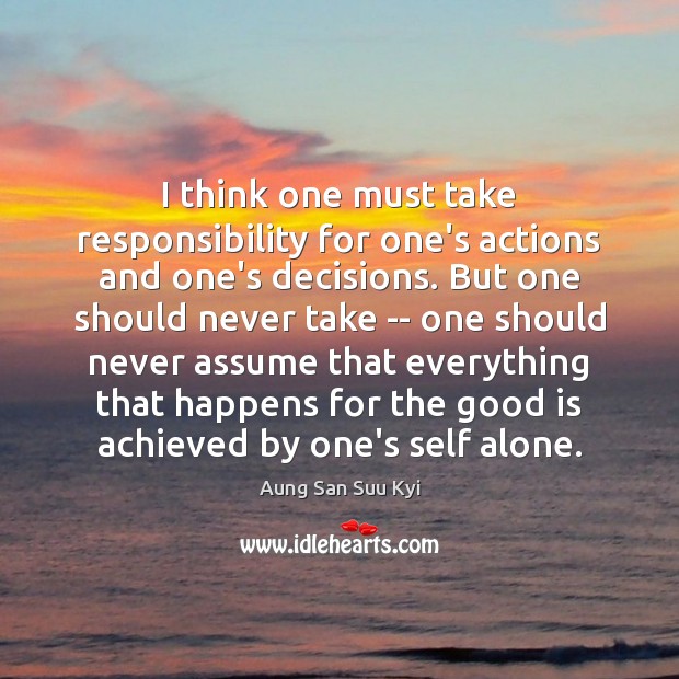 I think one must take responsibility for one’s actions and one’s decisions. Aung San Suu Kyi Picture Quote