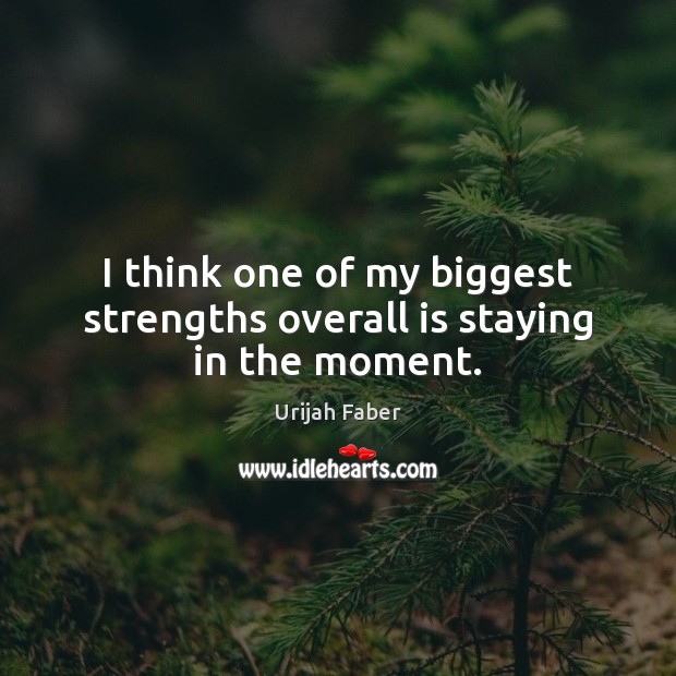 I think one of my biggest strengths overall is staying in the moment. Urijah Faber Picture Quote