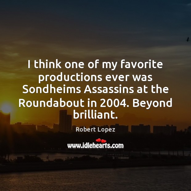 I think one of my favorite productions ever was Sondheims Assassins at Robert Lopez Picture Quote