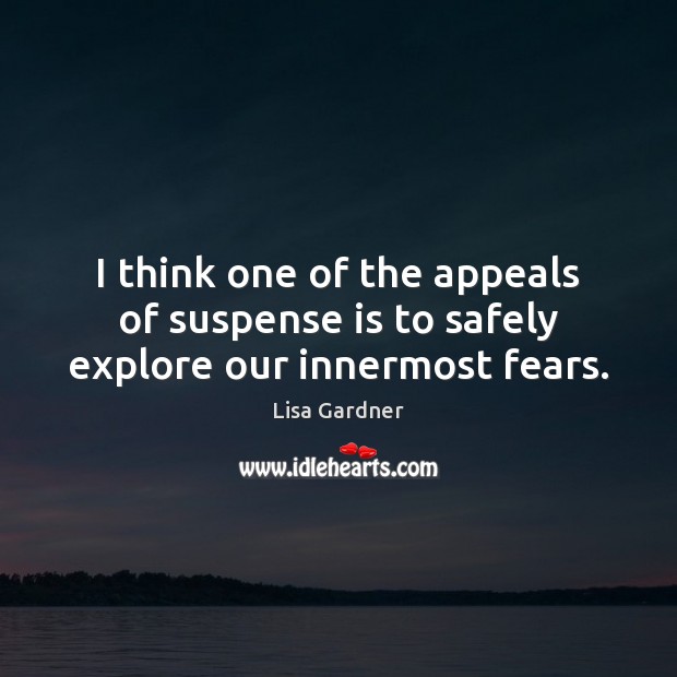 I think one of the appeals of suspense is to safely explore our innermost fears. Lisa Gardner Picture Quote