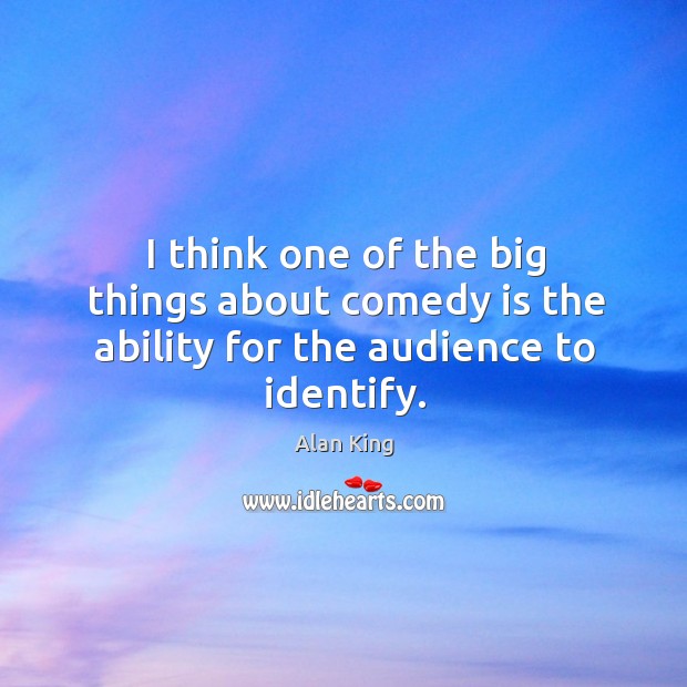 I think one of the big things about comedy is the ability for the audience to identify. Image
