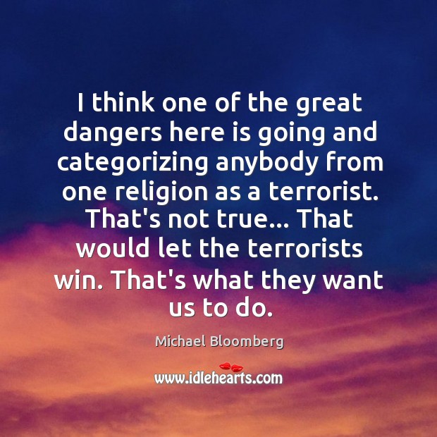 I think one of the great dangers here is going and categorizing Michael Bloomberg Picture Quote