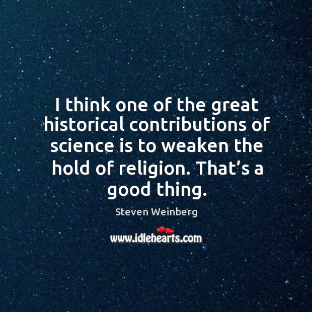 I think one of the great historical contributions of science is to weaken the hold of religion. Image