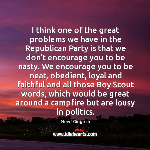 I think one of the great problems we have in the republican party is that we don’t encourage you to be nasty. Image