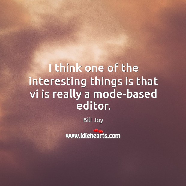I think one of the interesting things is that vi is really a mode-based editor. Bill Joy Picture Quote