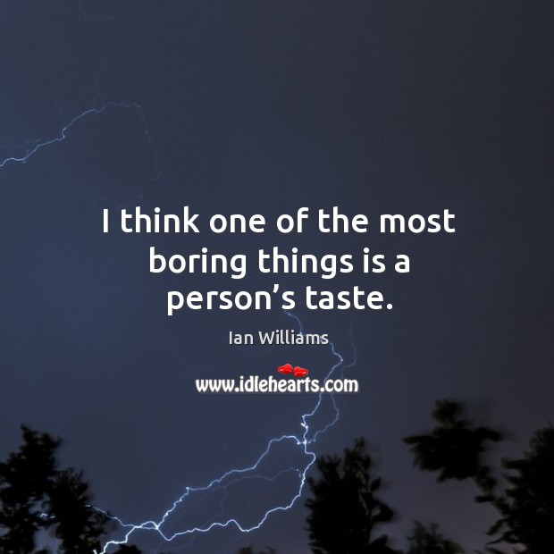 I think one of the most boring things is a person’s taste. Image