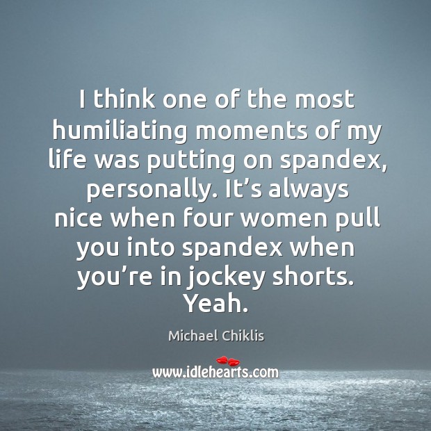 I think one of the most humiliating moments of my life was putting on spandex, personally. Michael Chiklis Picture Quote
