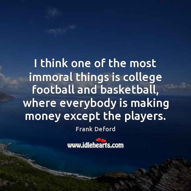 I think one of the most immoral things is college football and Frank Deford Picture Quote