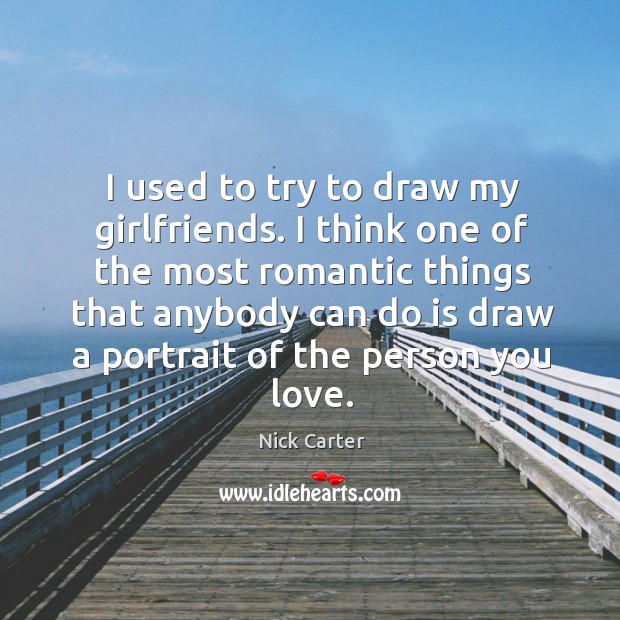 I think one of the most romantic things that anybody can do is draw a portrait of the person you love. Nick Carter Picture Quote