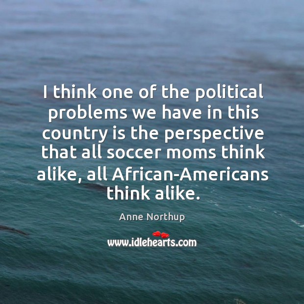 I think one of the political problems we have in this country Soccer Quotes Image