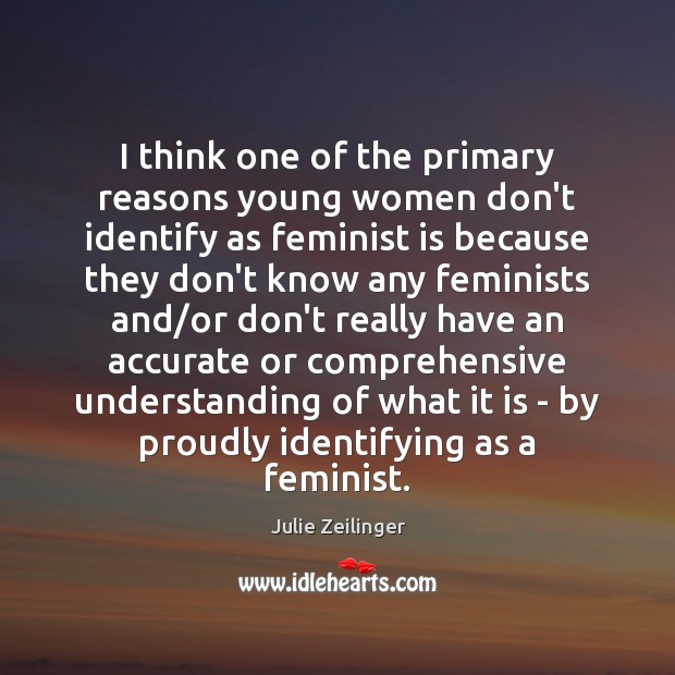 I think one of the primary reasons young women don’t identify as Julie Zeilinger Picture Quote
