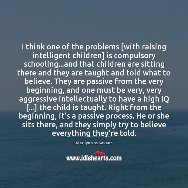 I think one of the problems [with raising intelligent children] is compulsory Marilyn vos Savant Picture Quote