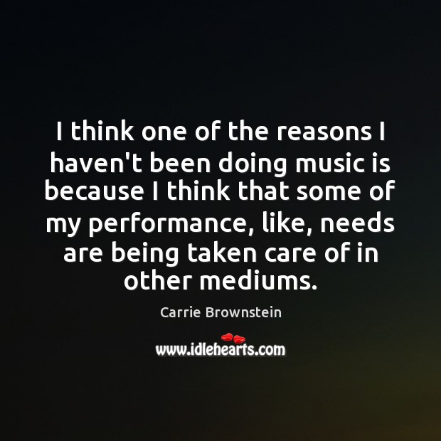 I think one of the reasons I haven’t been doing music is Carrie Brownstein Picture Quote