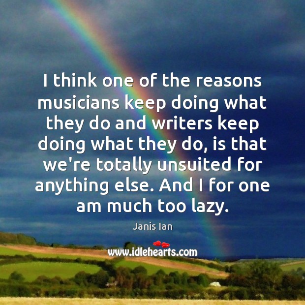 I think one of the reasons musicians keep doing what they do Janis Ian Picture Quote