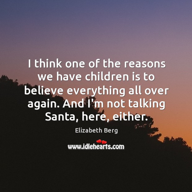 I think one of the reasons we have children is to believe Elizabeth Berg Picture Quote