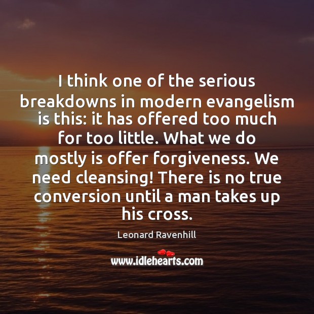 I think one of the serious breakdowns in modern evangelism is this: Leonard Ravenhill Picture Quote