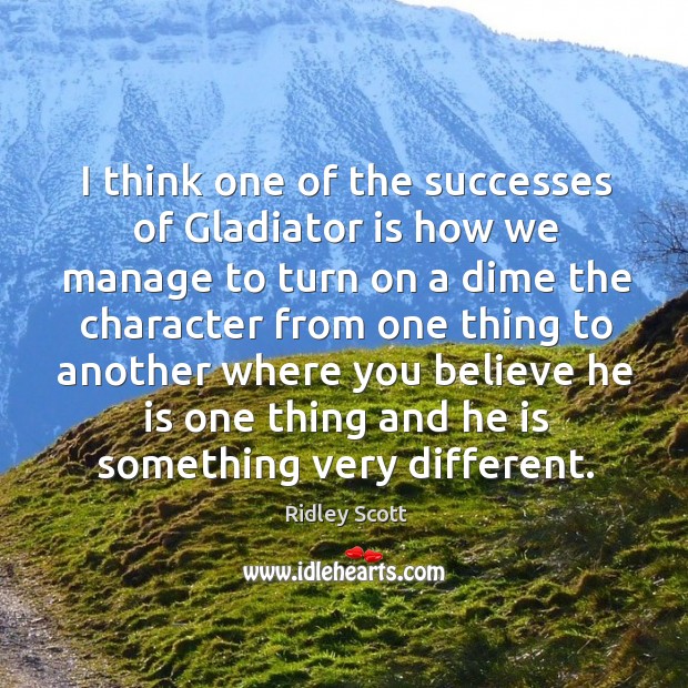 I think one of the successes of gladiator is how we manage to turn on a dime the character from one Ridley Scott Picture Quote