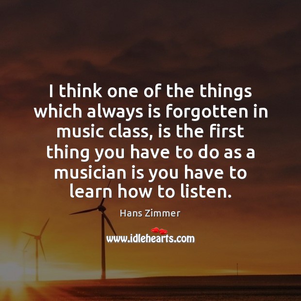 I think one of the things which always is forgotten in music Hans Zimmer Picture Quote