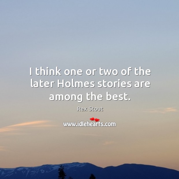 I think one or two of the later holmes stories are among the best. Rex Stout Picture Quote