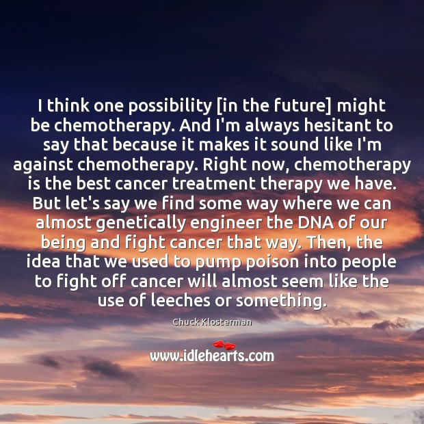 I think one possibility [in the future] might be chemotherapy. And I’m Chuck Klosterman Picture Quote