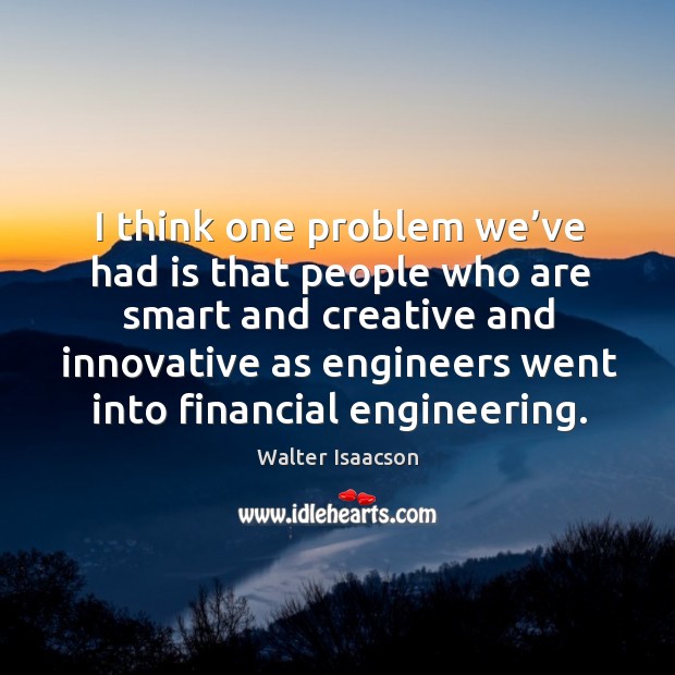 I think one problem we’ve had is that people who are smart and creative and innovative Walter Isaacson Picture Quote
