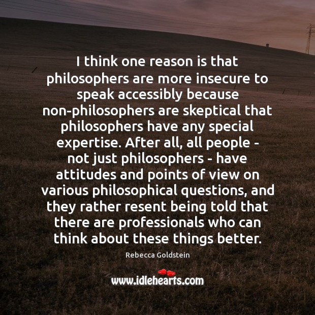 I think one reason is that philosophers are more insecure to speak Image