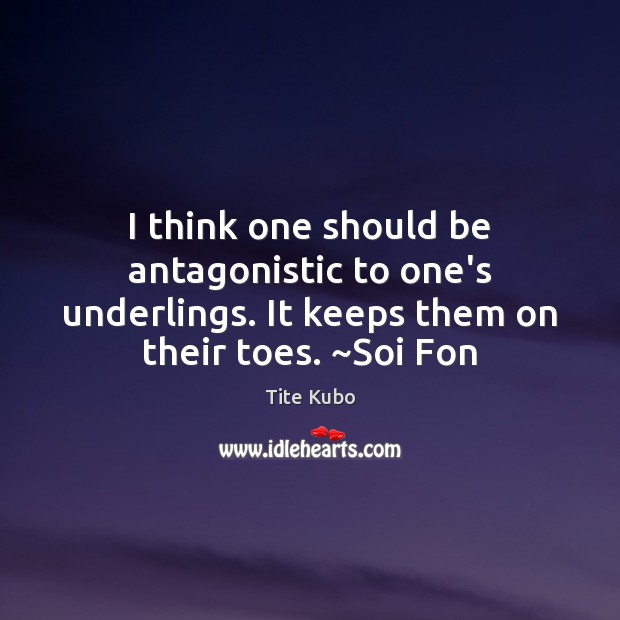 I think one should be antagonistic to one’s underlings. It keeps them Tite Kubo Picture Quote