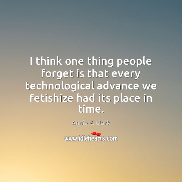 I think one thing people forget is that every technological advance we Annie E. Clark Picture Quote