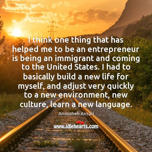 I think one thing that has helped me to be an entrepreneur Anousheh Ansari Picture Quote