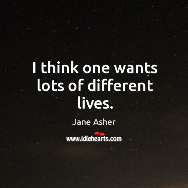 I think one wants lots of different lives. Jane Asher Picture Quote