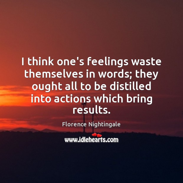 I think one’s feelings waste themselves in words; they ought all to Florence Nightingale Picture Quote