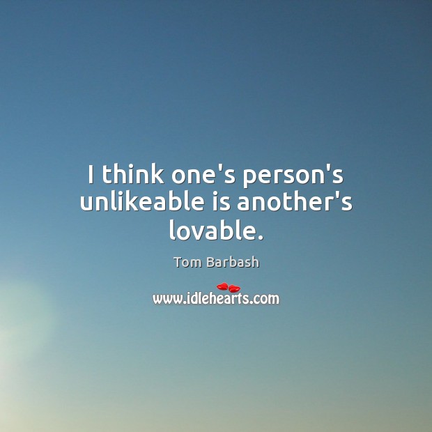 I think one’s person’s unlikeable is another’s lovable. Tom Barbash Picture Quote